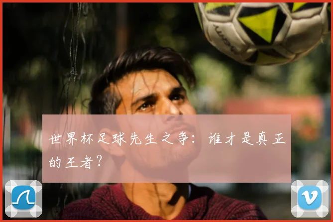 世界杯足球先生之争:谁才是真正的王者?