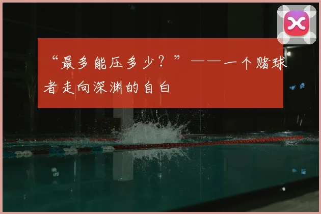 “最多能压多少?”——一个赌球者走向深渊的自白
