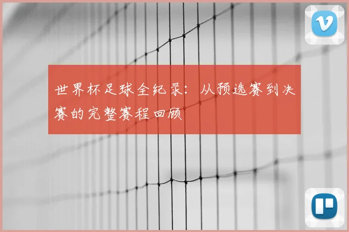 世界杯足球全纪录：从预选赛到决赛的完整赛程回顾