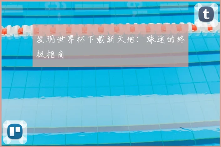 发现世界杯下载新天地：球迷的终极指南