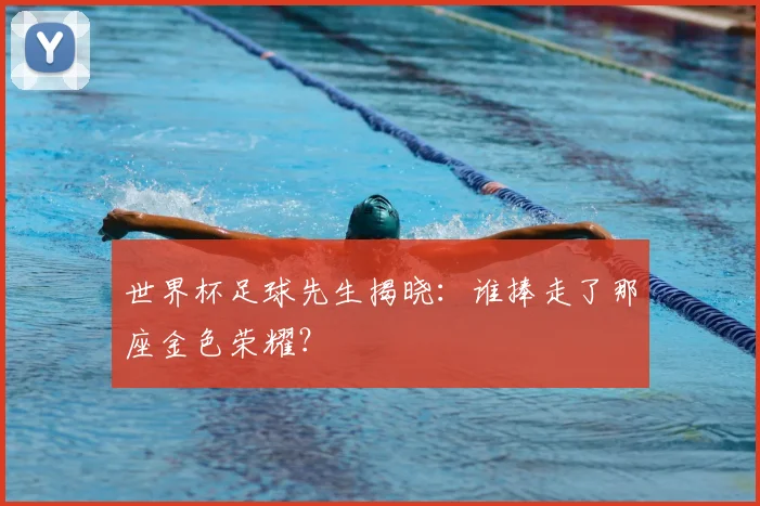世界杯足球先生揭晓：谁捧走了那座金色荣耀？