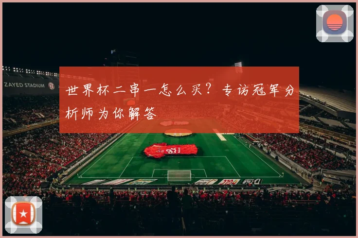 世界杯二串一怎么买?专访冠军分析师为你解答