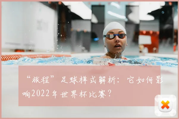 “旅程”足球样式解析:它如何影响2022年世界杯比赛?