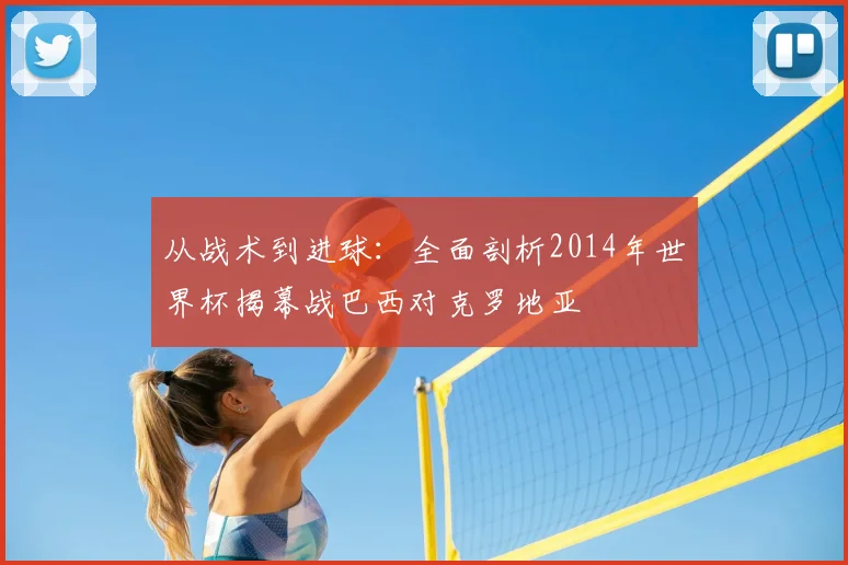 从战术到进球：全面剖析2014年世界杯揭幕战巴西对克罗地亚