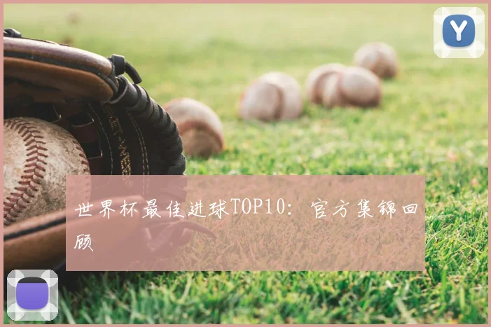 世界杯最佳进球TOP10:官方集锦回顾