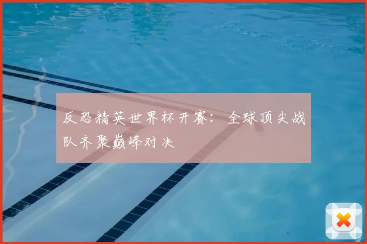反恐精英世界杯开赛：全球顶尖战队齐聚巅峰对决