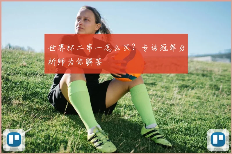 世界杯二串一怎么买?专访冠军分析师为你解答