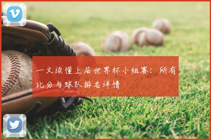一文读懂上届世界杯小组赛:所有比分与球队排名详情