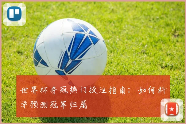 世界杯夺冠热门投注指南：如何科学预测冠军归属