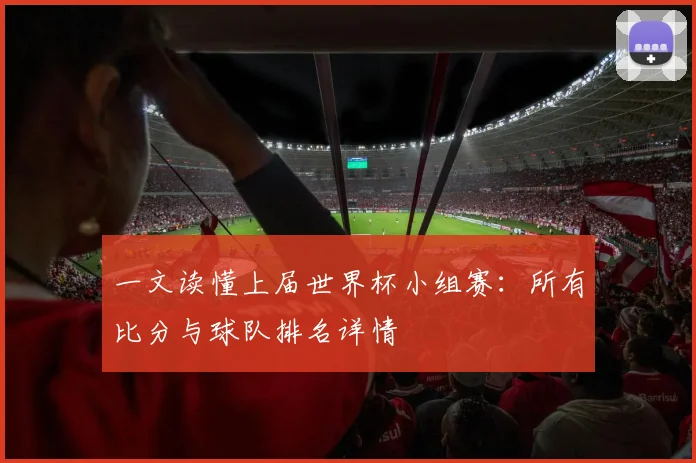 一文读懂上届世界杯小组赛:所有比分与球队排名详情