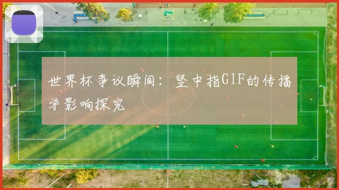 世界杯争议瞬间:竖中指GIF的传播学影响探究