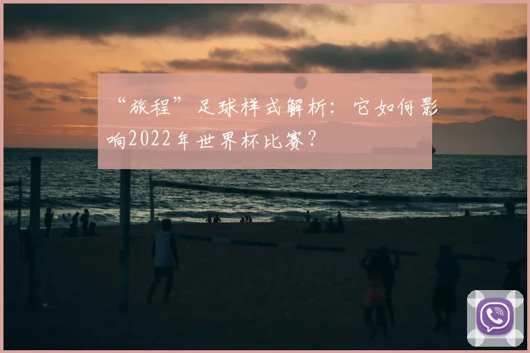 “旅程”足球样式解析:它如何影响2022年世界杯比赛?