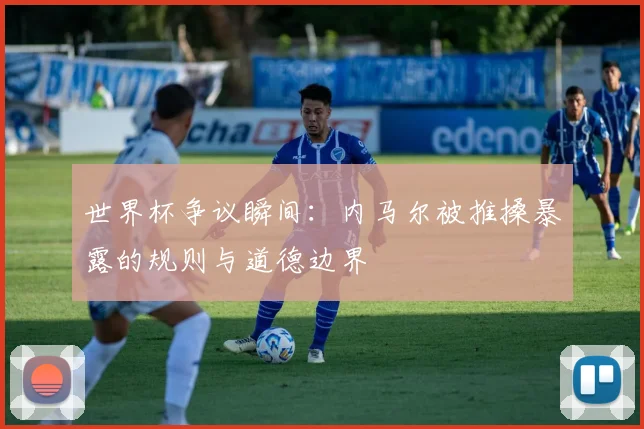 世界杯争议瞬间:内马尔被推搡暴露的规则与道德边界