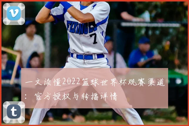 一文读懂2022篮球世界杯观赛渠道：官方授权与转播详情