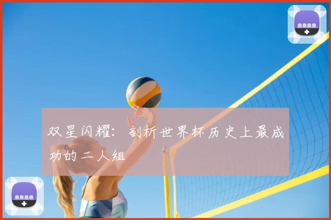 双星闪耀：剖析世界杯历史上最成功的二人组