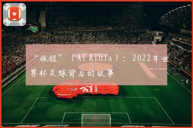 “旅程”(Al Rihla):2022年世界杯足球背后的故事